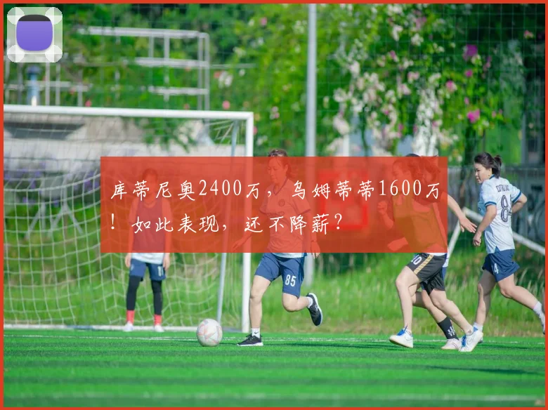 库蒂尼奥2400万，乌姆蒂蒂1600万！如此表现，还不降薪？