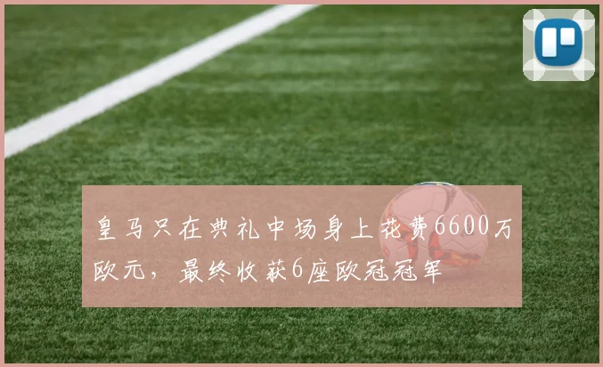 皇马只在典礼中场身上花费6600万欧元，最终收获6座欧冠冠军