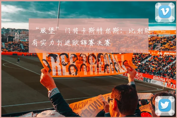 “狼堡”门将卡斯特尔斯：比利时有实力打进欧锦赛决赛
