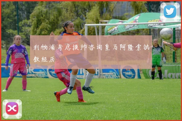 利物浦考虑换帅咨询皇马阿隆索执教经历