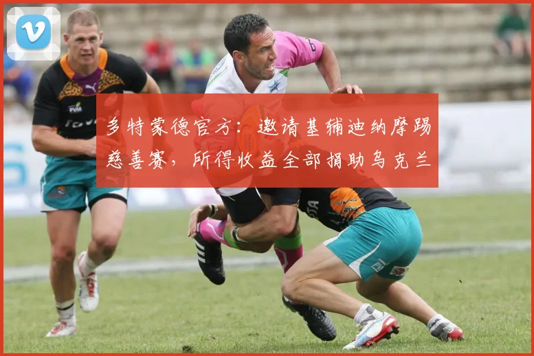 多特蒙德官方：邀请基辅迪纳摩踢慈善赛，所得收益全部捐助乌克兰