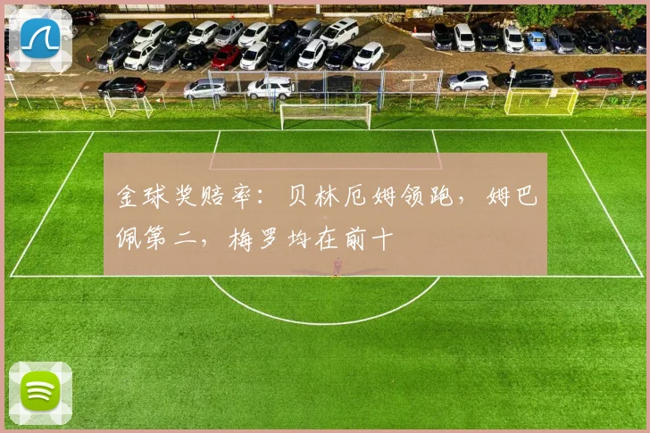 金球奖赔率：贝林厄姆领跑，姆巴佩第二，梅罗均在前十