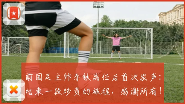 前国足主帅李铁离任后首次发声：结束一段珍贵的旅程，感谢所有！