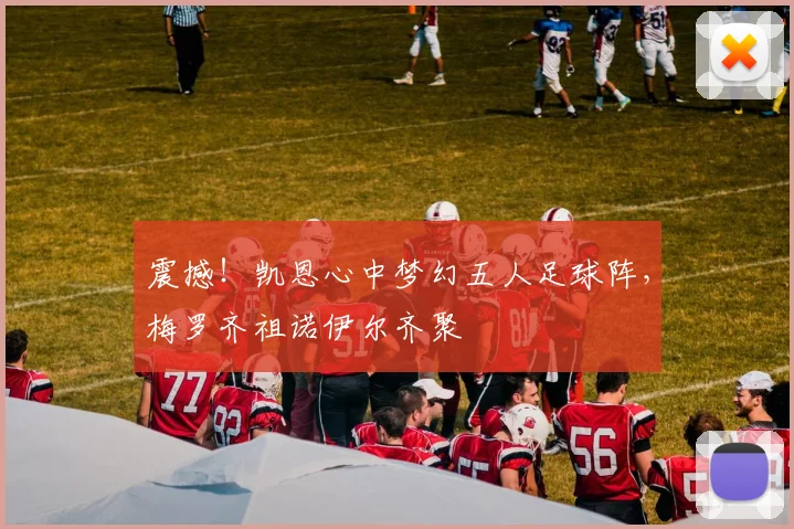 震撼！凯恩心中梦幻五人足球阵，梅罗齐祖诺伊尔齐聚