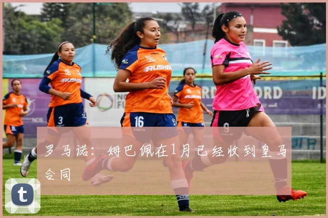 罗马诺：姆巴佩在1月已经收到皇马合同