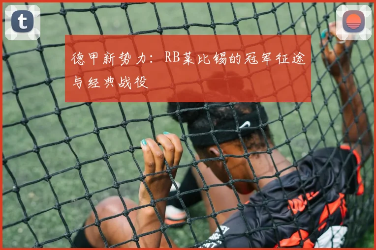 德甲新势力：RB莱比锡的冠军征途与经典战役