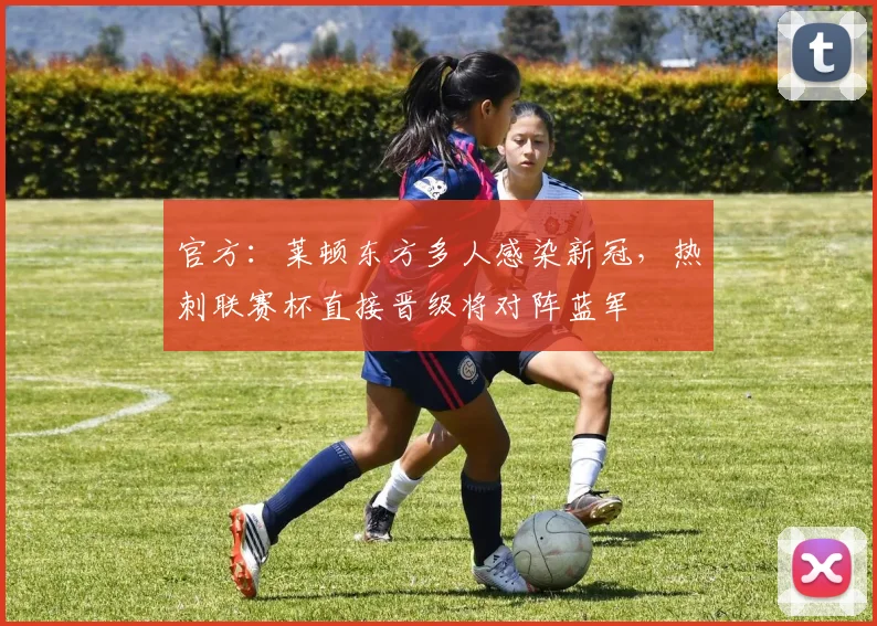 官方：莱顿东方多人感染新冠，热刺联赛杯直接晋级将对阵蓝军