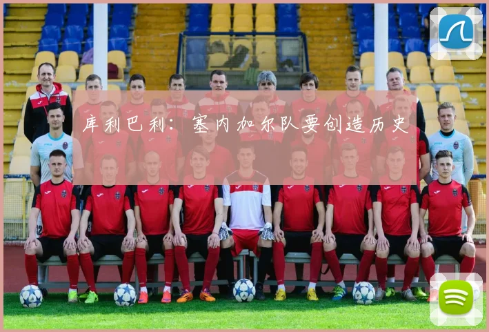 库利巴利：塞内加尔队要创造历史