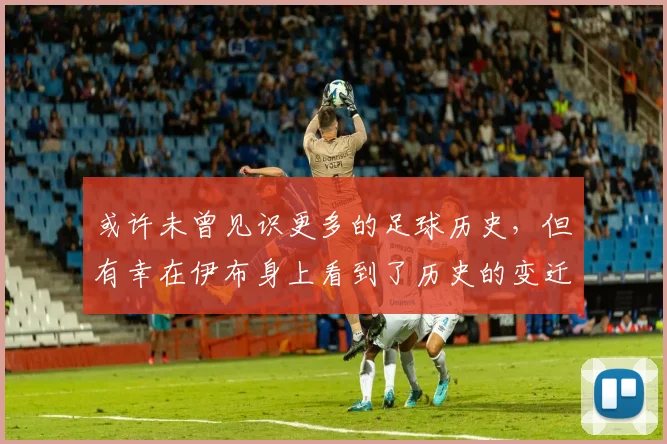 或许未曾见识更多的足球历史，但有幸在伊布身上看到了历史的变迁