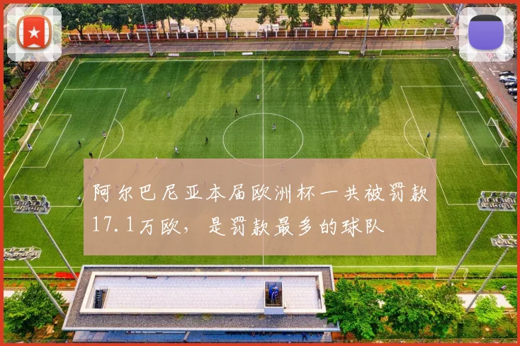 阿尔巴尼亚本届欧洲杯一共被罚款17.1万欧，是罚款最多的球队