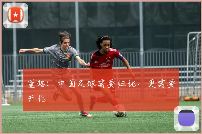 董路：中国足球需要归化，更需要开化