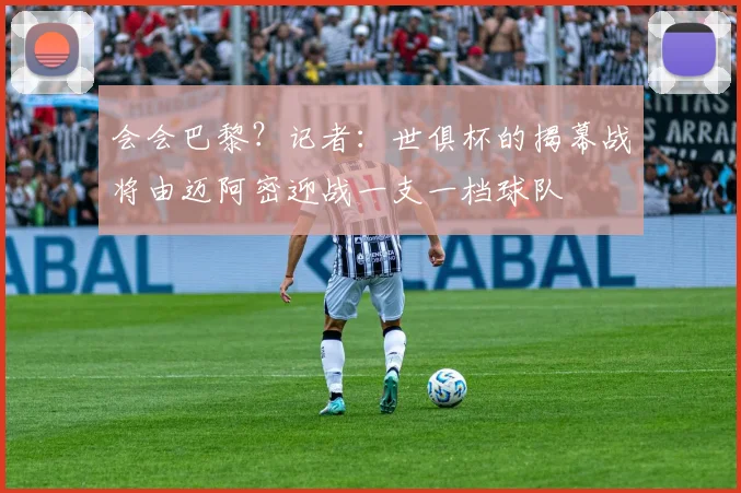 会会巴黎？记者：世俱杯的揭幕战将由迈阿密迎战一支一档球队