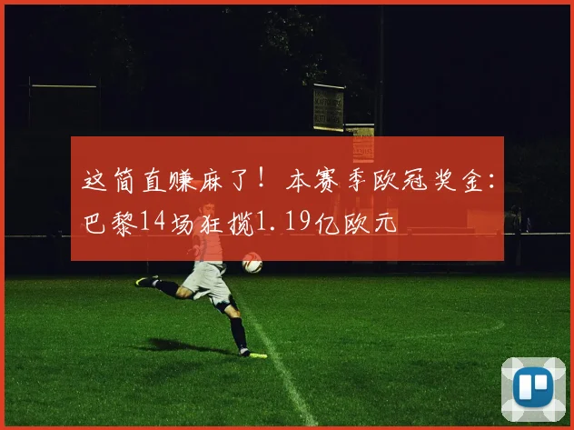这简直赚麻了！本赛季欧冠奖金：巴黎14场狂揽1.19亿欧元