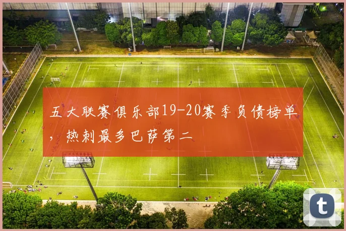 五大联赛俱乐部19-20赛季负债榜单，热刺最多巴萨第二