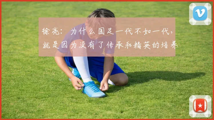 徐亮：为什么国足一代不如一代，就是因为没有了传承和精英的培养