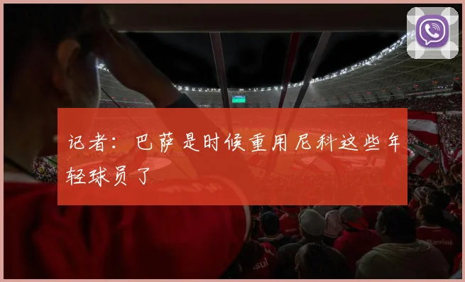 记者：巴萨是时候重用尼科这些年轻球员了