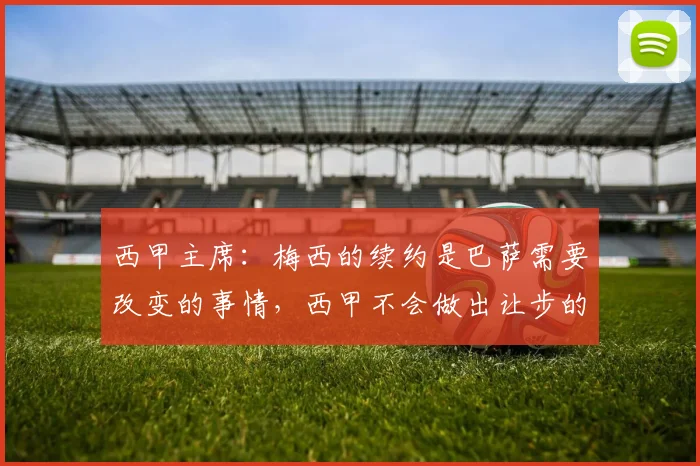 西甲主席：梅西的续约是巴萨需要改变的事情，西甲不会做出让步的
